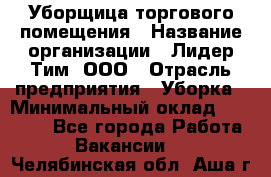 Уборщица торгового помещения › Название организации ­ Лидер Тим, ООО › Отрасль предприятия ­ Уборка › Минимальный оклад ­ 28 900 - Все города Работа » Вакансии   . Челябинская обл.,Аша г.